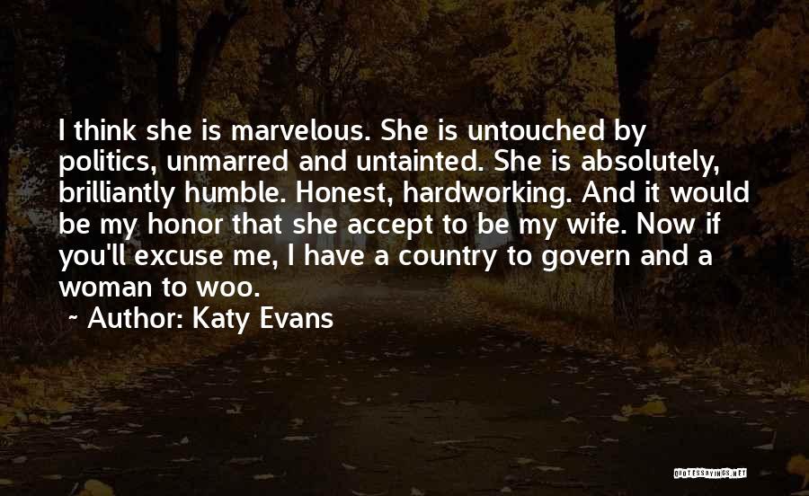 Katy Evans Quotes: I Think She Is Marvelous. She Is Untouched By Politics, Unmarred And Untainted. She Is Absolutely, Brilliantly Humble. Honest, Hardworking.