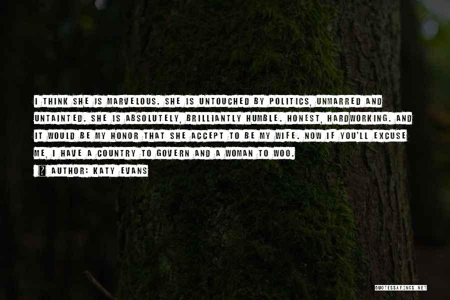 Katy Evans Quotes: I Think She Is Marvelous. She Is Untouched By Politics, Unmarred And Untainted. She Is Absolutely, Brilliantly Humble. Honest, Hardworking.