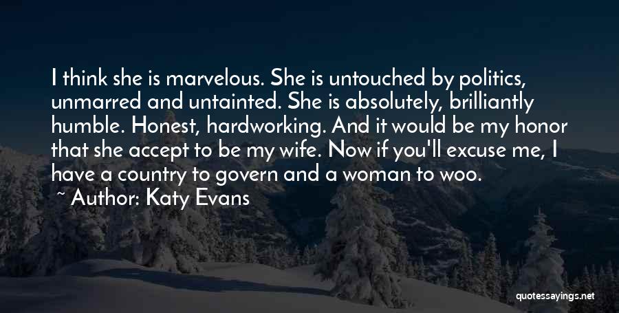 Katy Evans Quotes: I Think She Is Marvelous. She Is Untouched By Politics, Unmarred And Untainted. She Is Absolutely, Brilliantly Humble. Honest, Hardworking.