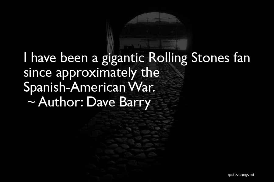 Dave Barry Quotes: I Have Been A Gigantic Rolling Stones Fan Since Approximately The Spanish-american War.