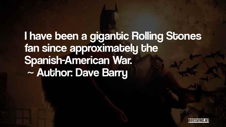 Dave Barry Quotes: I Have Been A Gigantic Rolling Stones Fan Since Approximately The Spanish-american War.