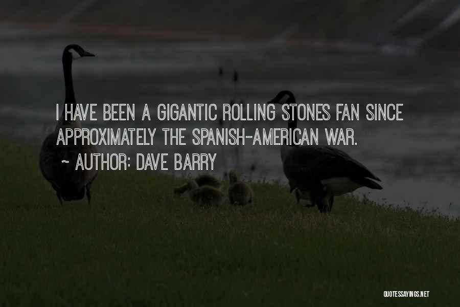 Dave Barry Quotes: I Have Been A Gigantic Rolling Stones Fan Since Approximately The Spanish-american War.