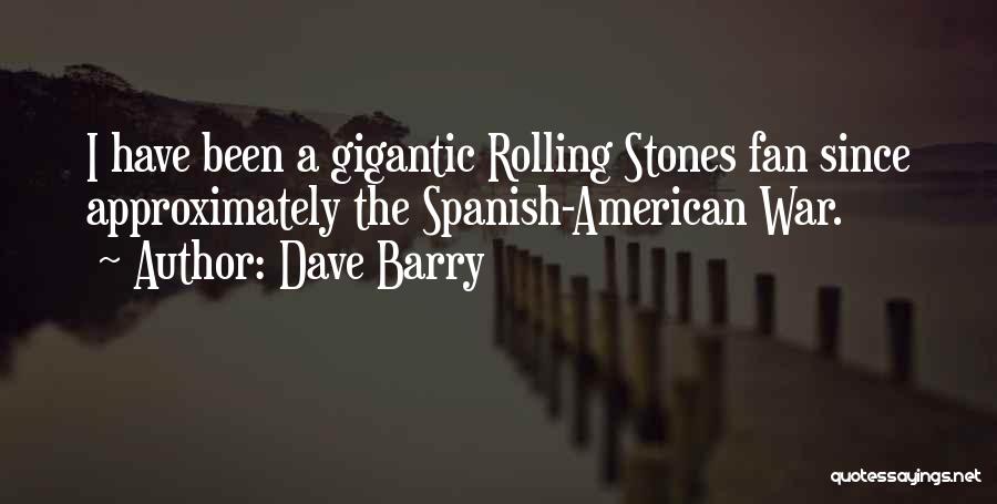 Dave Barry Quotes: I Have Been A Gigantic Rolling Stones Fan Since Approximately The Spanish-american War.