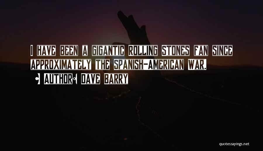 Dave Barry Quotes: I Have Been A Gigantic Rolling Stones Fan Since Approximately The Spanish-american War.