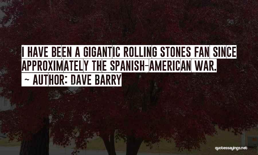Dave Barry Quotes: I Have Been A Gigantic Rolling Stones Fan Since Approximately The Spanish-american War.