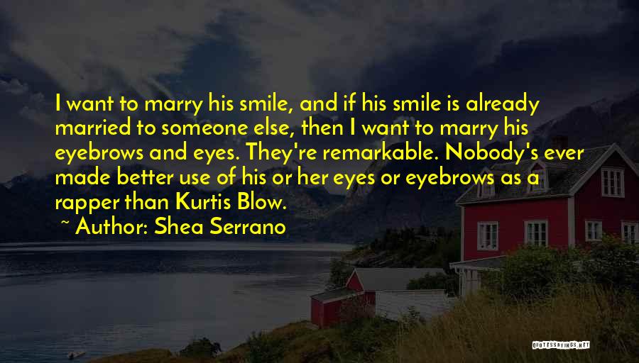 Shea Serrano Quotes: I Want To Marry His Smile, And If His Smile Is Already Married To Someone Else, Then I Want To