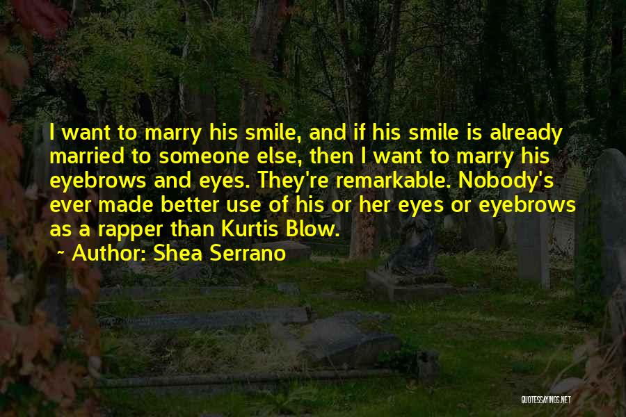 Shea Serrano Quotes: I Want To Marry His Smile, And If His Smile Is Already Married To Someone Else, Then I Want To