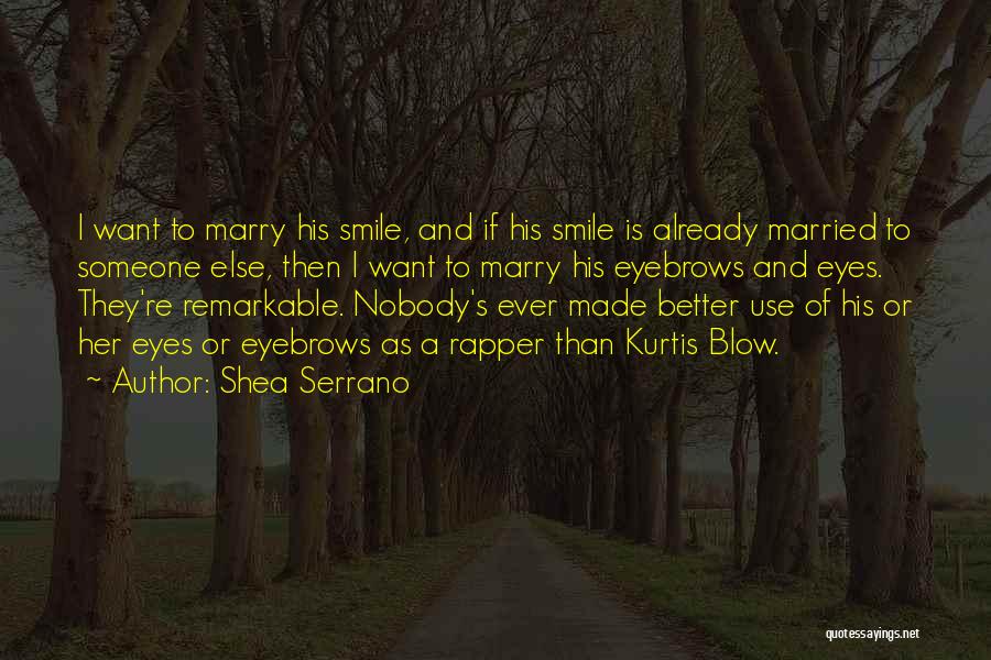 Shea Serrano Quotes: I Want To Marry His Smile, And If His Smile Is Already Married To Someone Else, Then I Want To