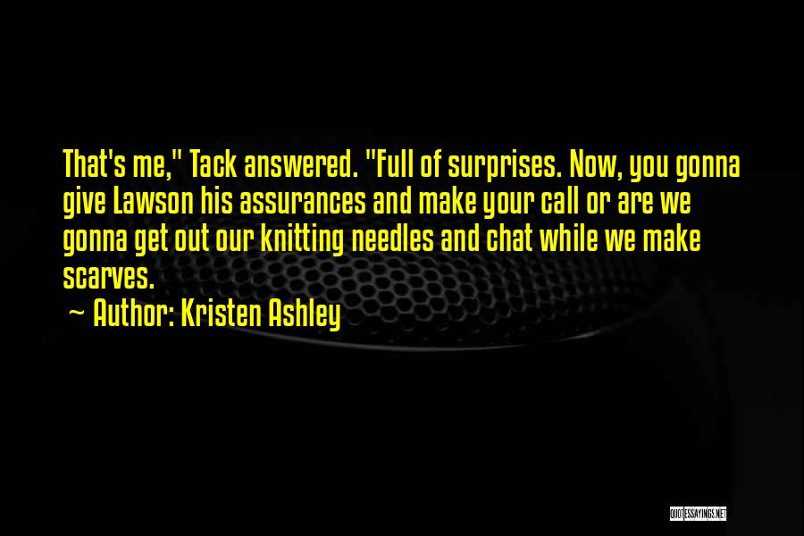 Kristen Ashley Quotes: That's Me, Tack Answered. Full Of Surprises. Now, You Gonna Give Lawson His Assurances And Make Your Call Or Are