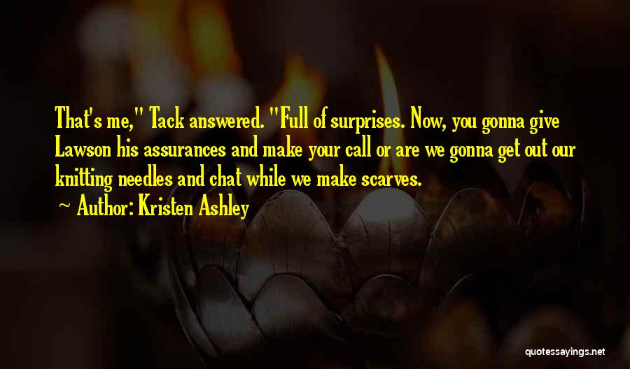 Kristen Ashley Quotes: That's Me, Tack Answered. Full Of Surprises. Now, You Gonna Give Lawson His Assurances And Make Your Call Or Are