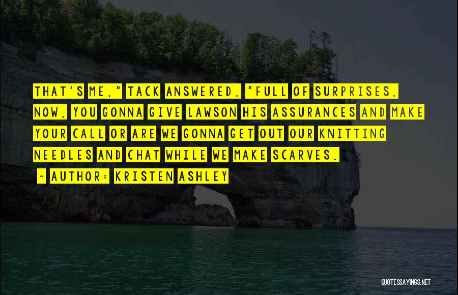 Kristen Ashley Quotes: That's Me, Tack Answered. Full Of Surprises. Now, You Gonna Give Lawson His Assurances And Make Your Call Or Are