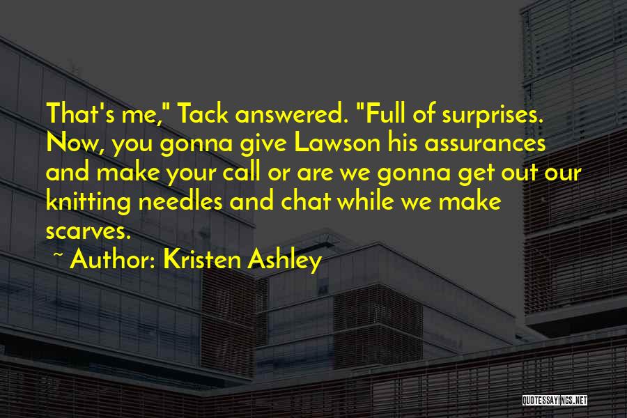 Kristen Ashley Quotes: That's Me, Tack Answered. Full Of Surprises. Now, You Gonna Give Lawson His Assurances And Make Your Call Or Are