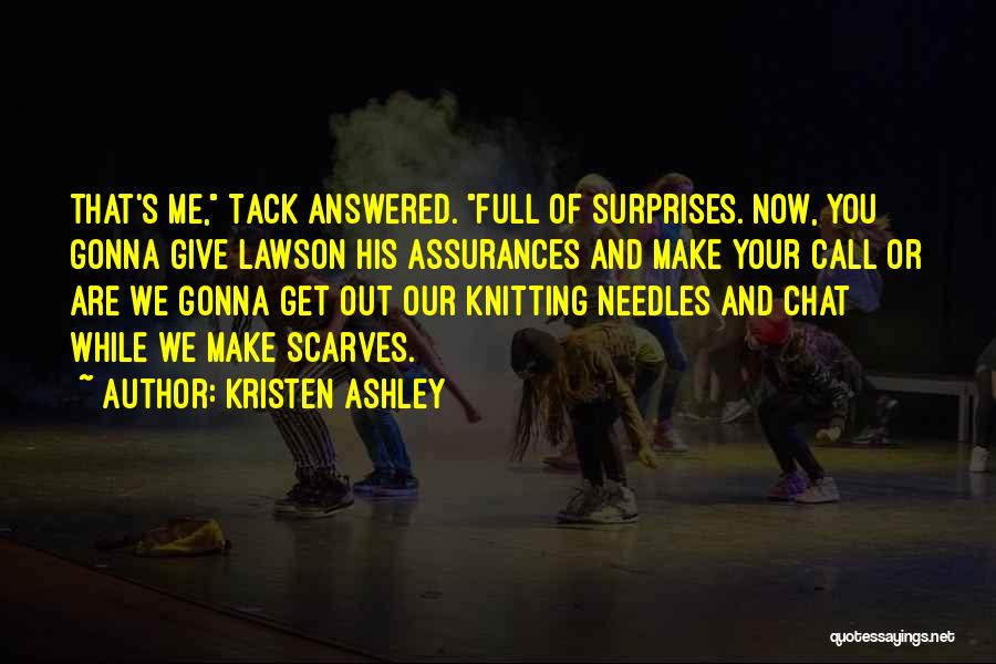 Kristen Ashley Quotes: That's Me, Tack Answered. Full Of Surprises. Now, You Gonna Give Lawson His Assurances And Make Your Call Or Are