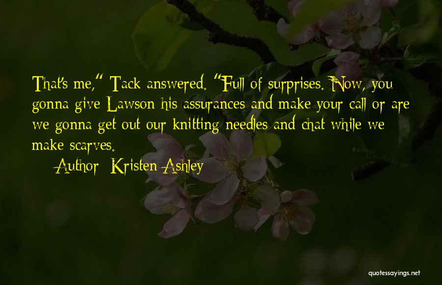 Kristen Ashley Quotes: That's Me, Tack Answered. Full Of Surprises. Now, You Gonna Give Lawson His Assurances And Make Your Call Or Are