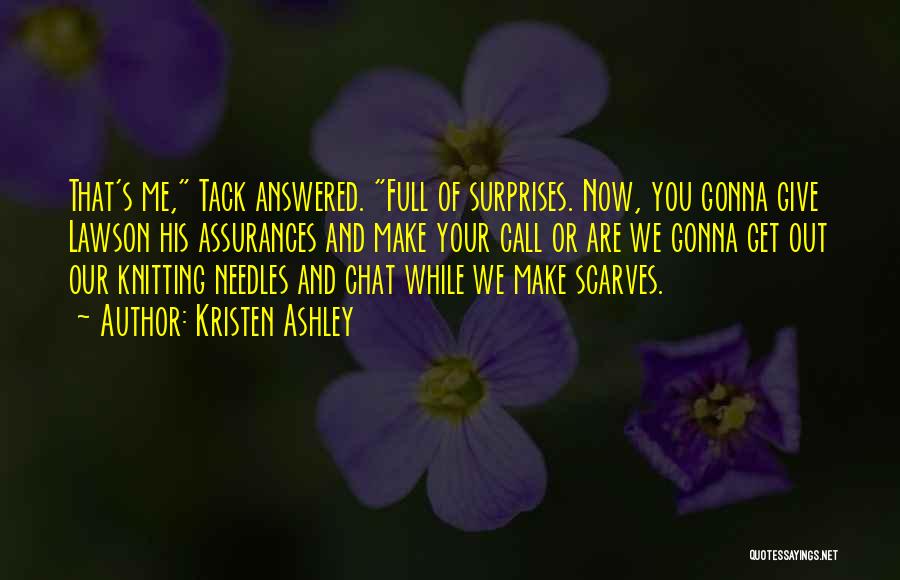 Kristen Ashley Quotes: That's Me, Tack Answered. Full Of Surprises. Now, You Gonna Give Lawson His Assurances And Make Your Call Or Are