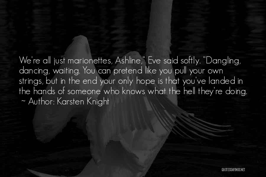 Karsten Knight Quotes: We're All Just Marionettes, Ashline, Eve Said Softly. Dangling, Dancing, Waiting. You Can Pretend Like You Pull Your Own Strings,