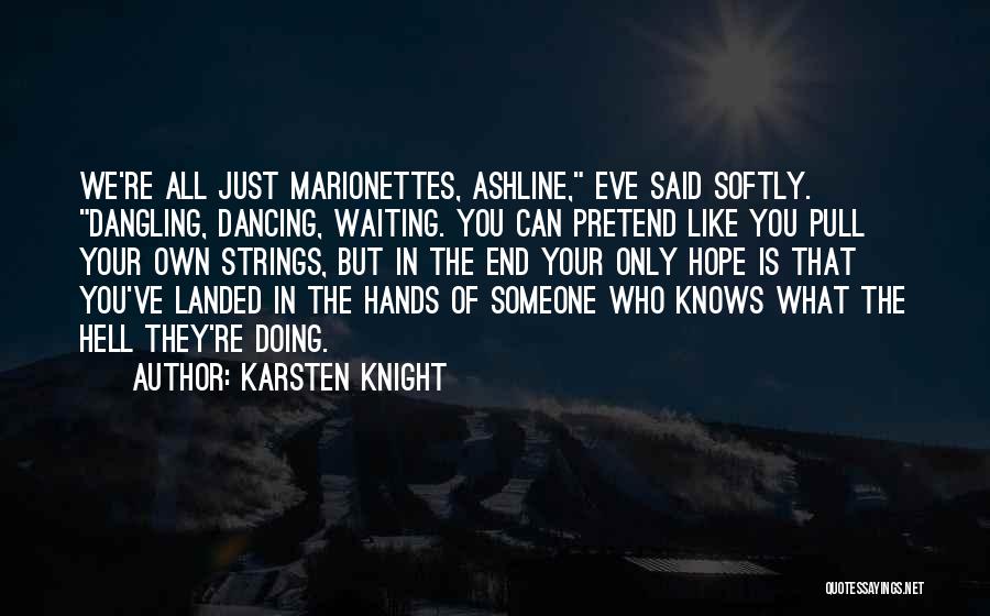 Karsten Knight Quotes: We're All Just Marionettes, Ashline, Eve Said Softly. Dangling, Dancing, Waiting. You Can Pretend Like You Pull Your Own Strings,