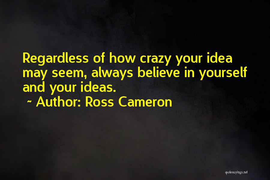 Ross Cameron Quotes: Regardless Of How Crazy Your Idea May Seem, Always Believe In Yourself And Your Ideas.