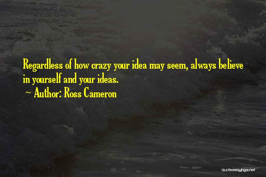 Ross Cameron Quotes: Regardless Of How Crazy Your Idea May Seem, Always Believe In Yourself And Your Ideas.