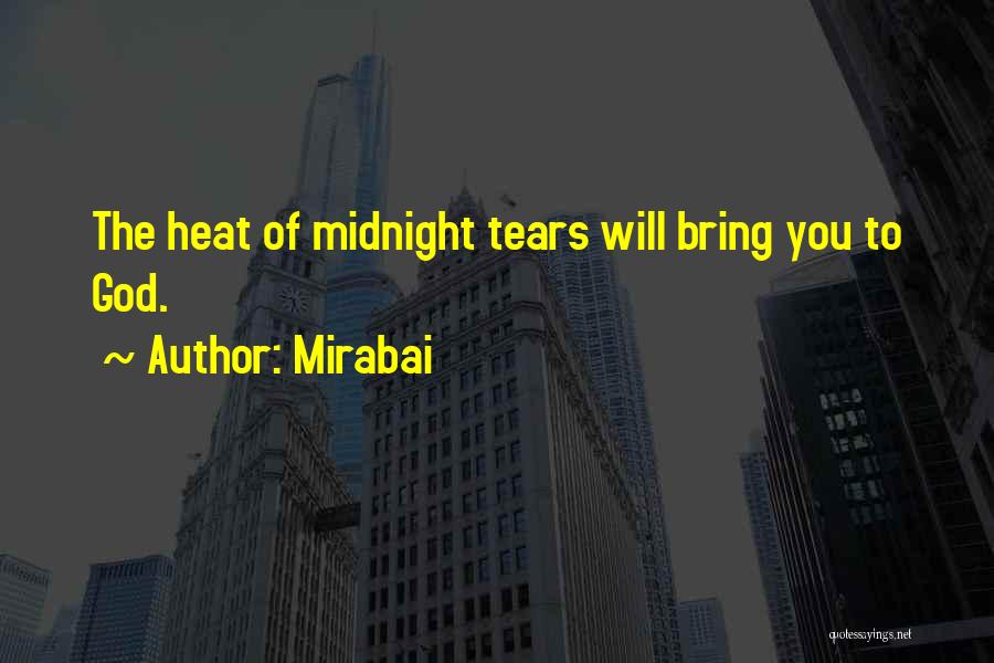 Mirabai Quotes: The Heat Of Midnight Tears Will Bring You To God.
