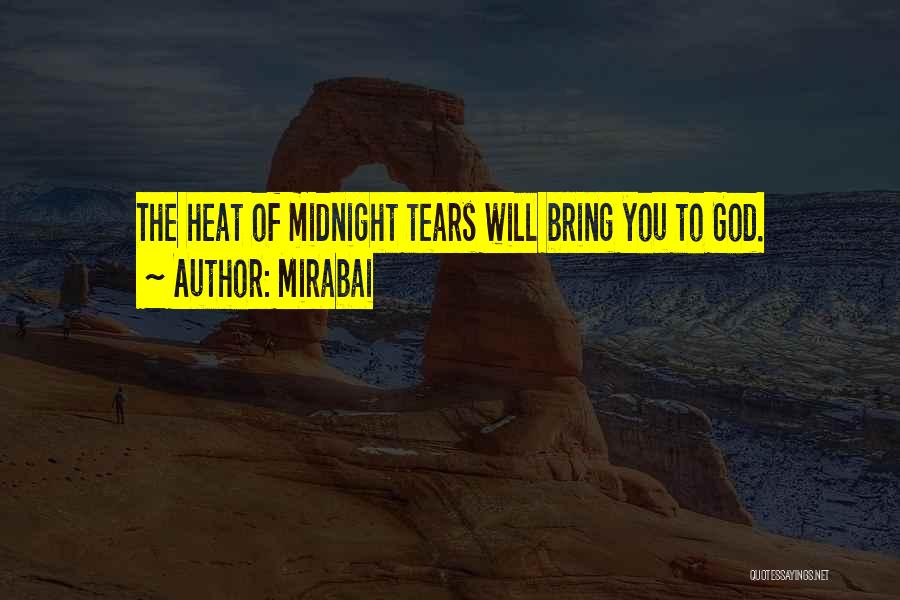 Mirabai Quotes: The Heat Of Midnight Tears Will Bring You To God.