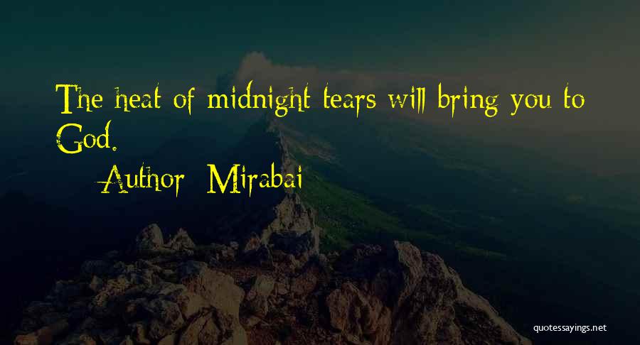 Mirabai Quotes: The Heat Of Midnight Tears Will Bring You To God.
