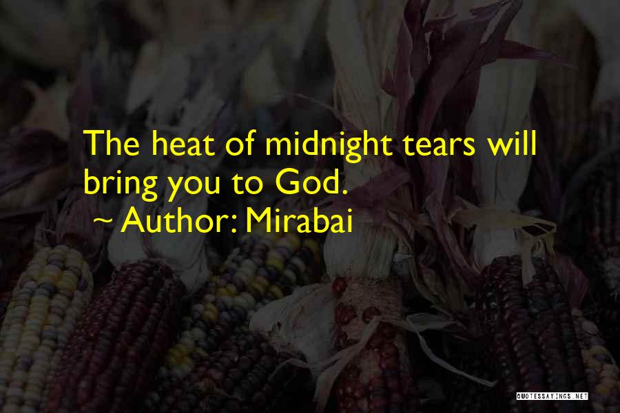 Mirabai Quotes: The Heat Of Midnight Tears Will Bring You To God.