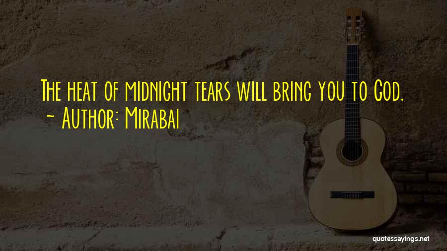 Mirabai Quotes: The Heat Of Midnight Tears Will Bring You To God.