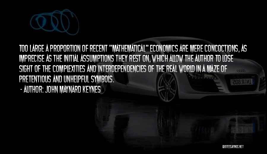 John Maynard Keynes Quotes: Too Large A Proportion Of Recent Mathematical Economics Are Mere Concoctions, As Imprecise As The Initial Assumptions They Rest On,