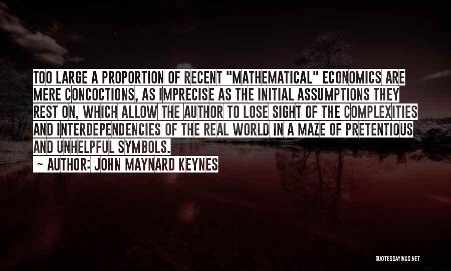John Maynard Keynes Quotes: Too Large A Proportion Of Recent Mathematical Economics Are Mere Concoctions, As Imprecise As The Initial Assumptions They Rest On,