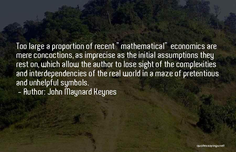 John Maynard Keynes Quotes: Too Large A Proportion Of Recent Mathematical Economics Are Mere Concoctions, As Imprecise As The Initial Assumptions They Rest On,