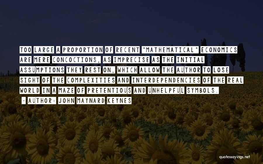 John Maynard Keynes Quotes: Too Large A Proportion Of Recent Mathematical Economics Are Mere Concoctions, As Imprecise As The Initial Assumptions They Rest On,