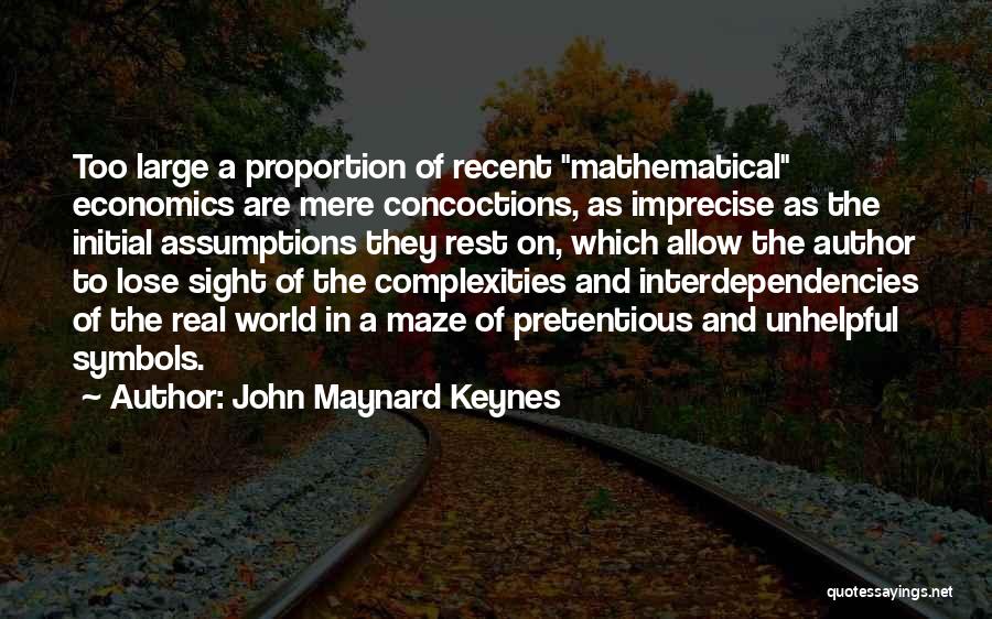 John Maynard Keynes Quotes: Too Large A Proportion Of Recent Mathematical Economics Are Mere Concoctions, As Imprecise As The Initial Assumptions They Rest On,