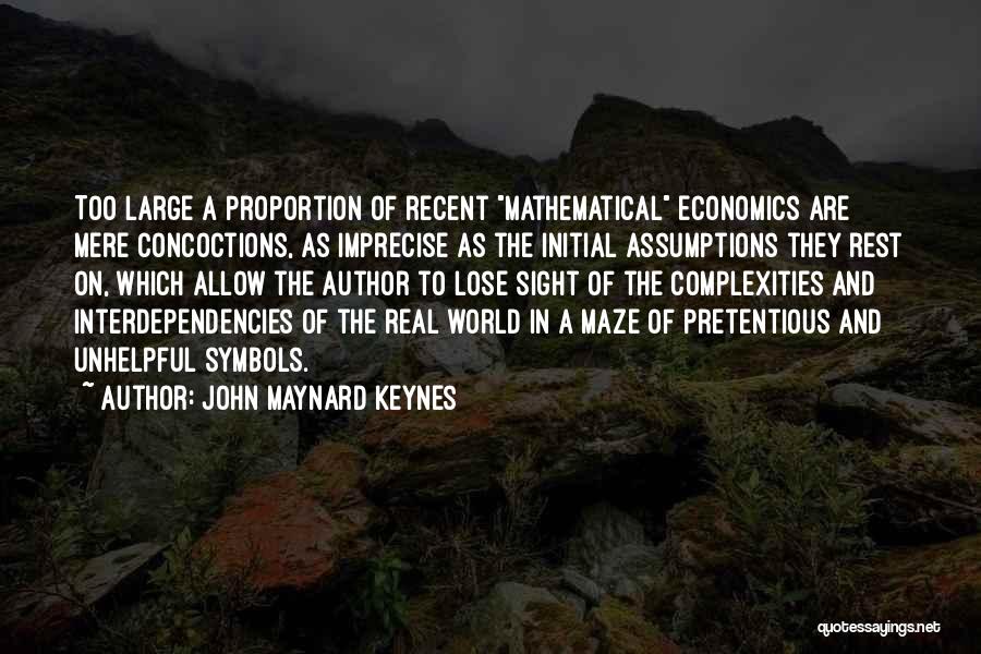 John Maynard Keynes Quotes: Too Large A Proportion Of Recent Mathematical Economics Are Mere Concoctions, As Imprecise As The Initial Assumptions They Rest On,