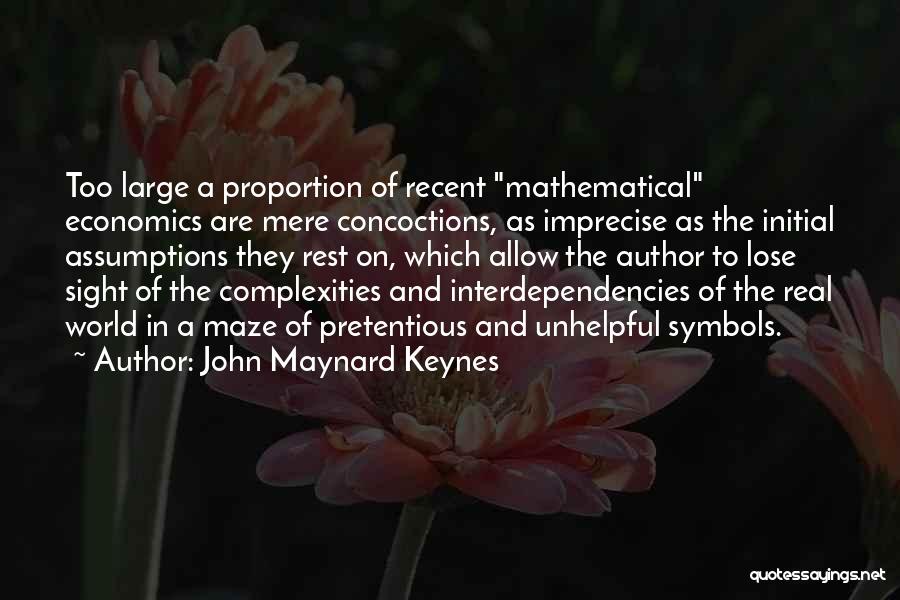 John Maynard Keynes Quotes: Too Large A Proportion Of Recent Mathematical Economics Are Mere Concoctions, As Imprecise As The Initial Assumptions They Rest On,