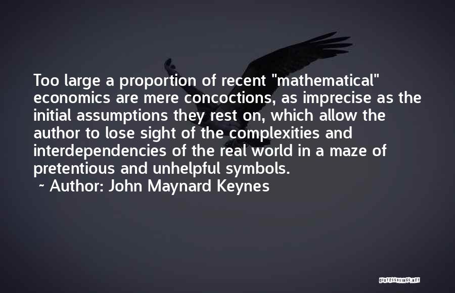 John Maynard Keynes Quotes: Too Large A Proportion Of Recent Mathematical Economics Are Mere Concoctions, As Imprecise As The Initial Assumptions They Rest On,