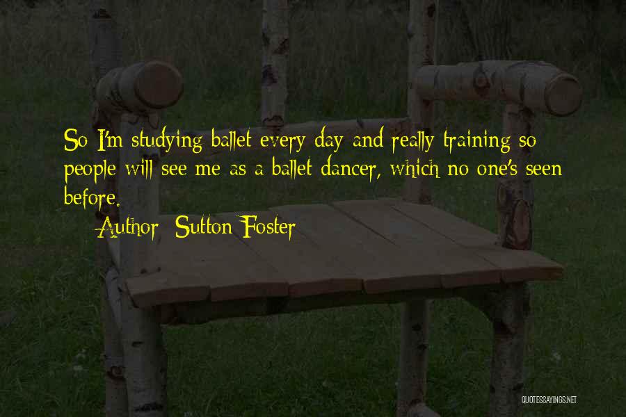 Sutton Foster Quotes: So I'm Studying Ballet Every Day And Really Training So People Will See Me As A Ballet Dancer, Which No