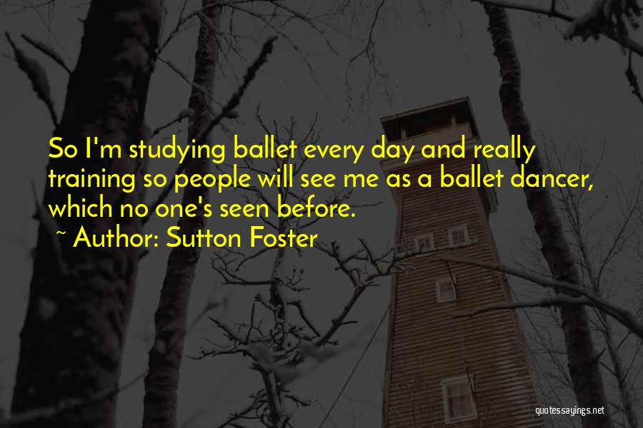 Sutton Foster Quotes: So I'm Studying Ballet Every Day And Really Training So People Will See Me As A Ballet Dancer, Which No