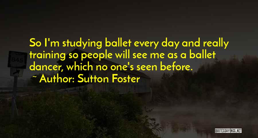 Sutton Foster Quotes: So I'm Studying Ballet Every Day And Really Training So People Will See Me As A Ballet Dancer, Which No