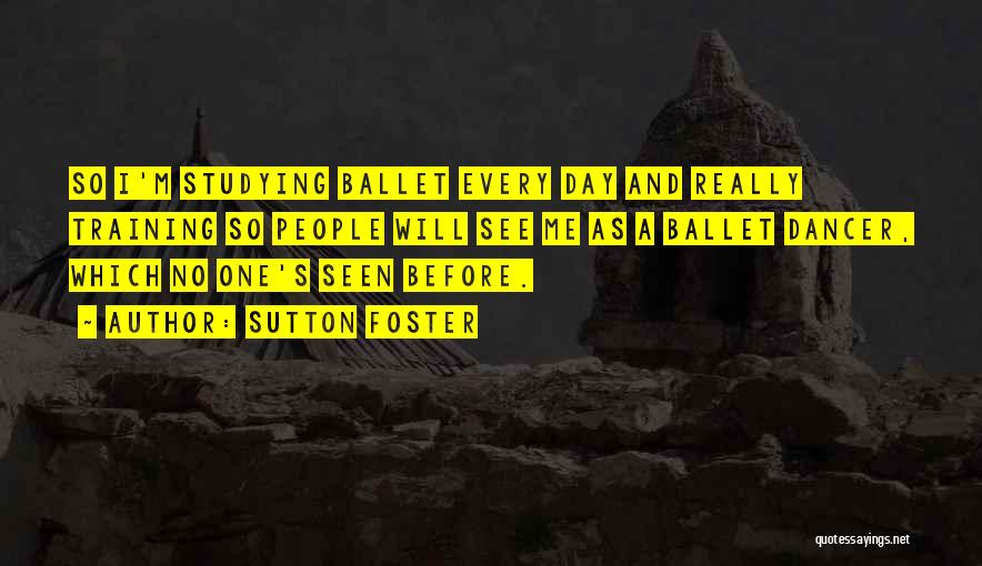 Sutton Foster Quotes: So I'm Studying Ballet Every Day And Really Training So People Will See Me As A Ballet Dancer, Which No