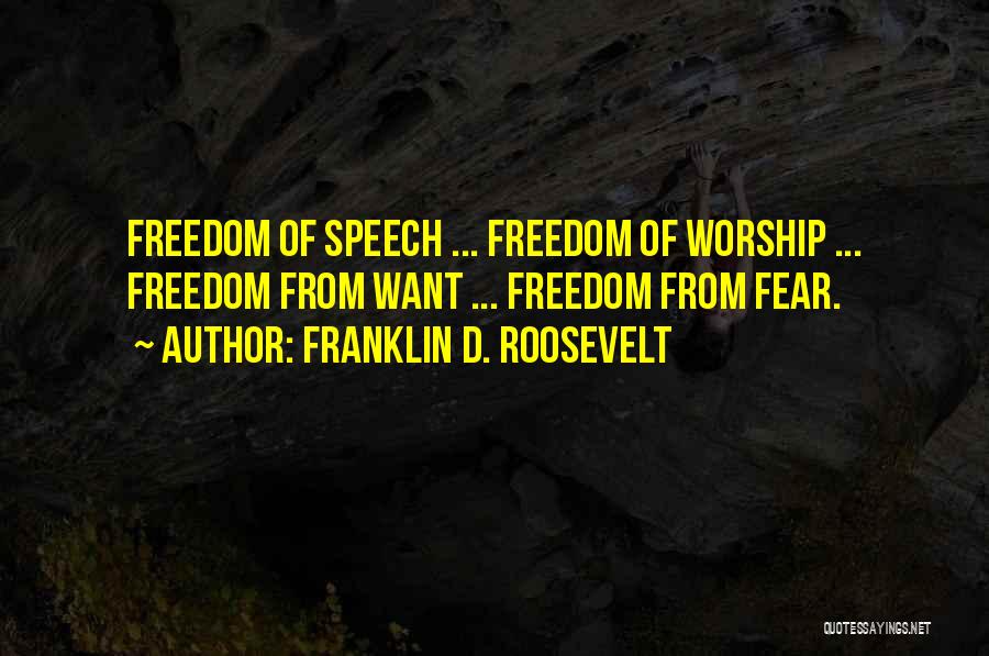 Franklin D. Roosevelt Quotes: Freedom Of Speech ... Freedom Of Worship ... Freedom From Want ... Freedom From Fear.