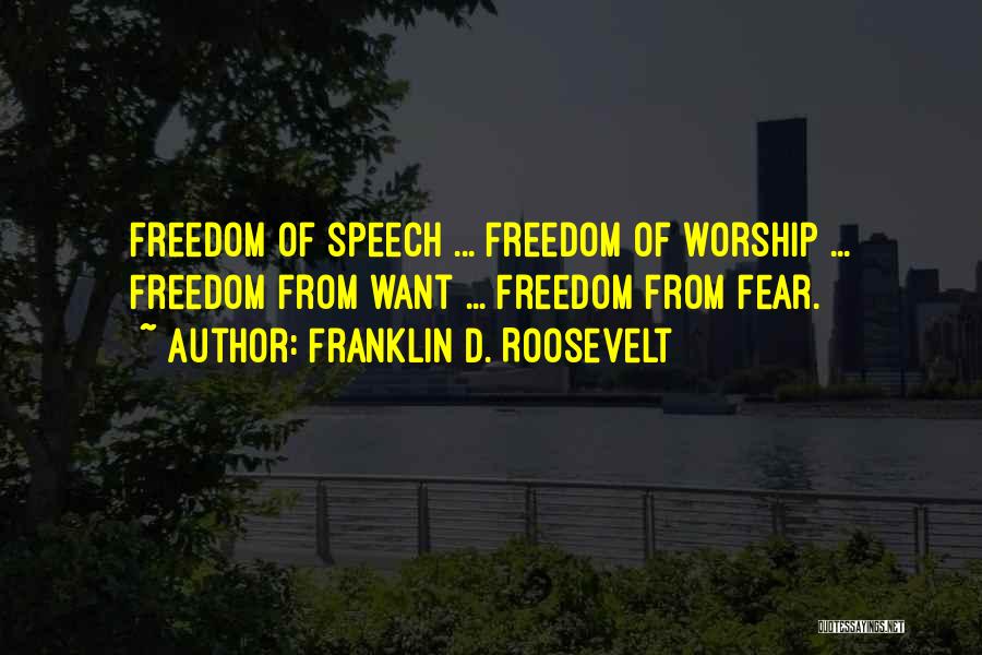 Franklin D. Roosevelt Quotes: Freedom Of Speech ... Freedom Of Worship ... Freedom From Want ... Freedom From Fear.