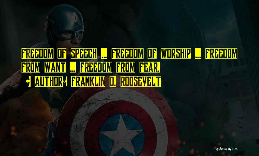 Franklin D. Roosevelt Quotes: Freedom Of Speech ... Freedom Of Worship ... Freedom From Want ... Freedom From Fear.