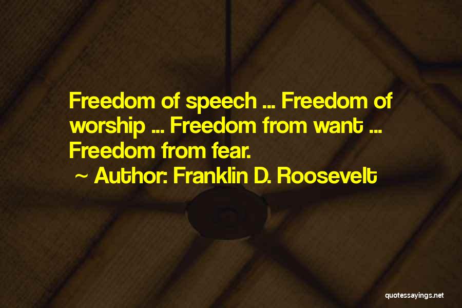 Franklin D. Roosevelt Quotes: Freedom Of Speech ... Freedom Of Worship ... Freedom From Want ... Freedom From Fear.