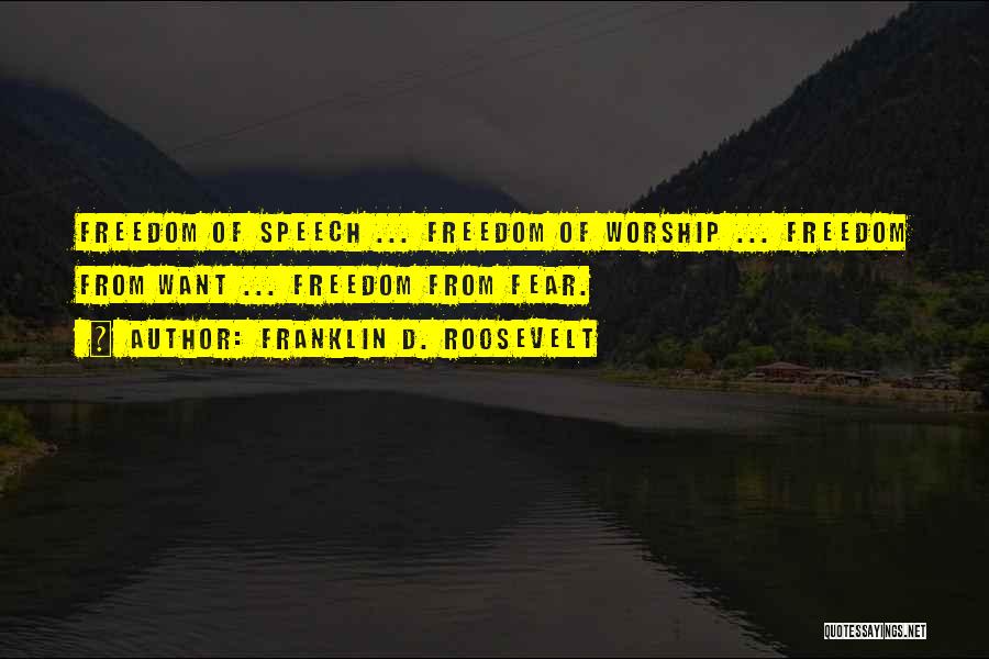 Franklin D. Roosevelt Quotes: Freedom Of Speech ... Freedom Of Worship ... Freedom From Want ... Freedom From Fear.