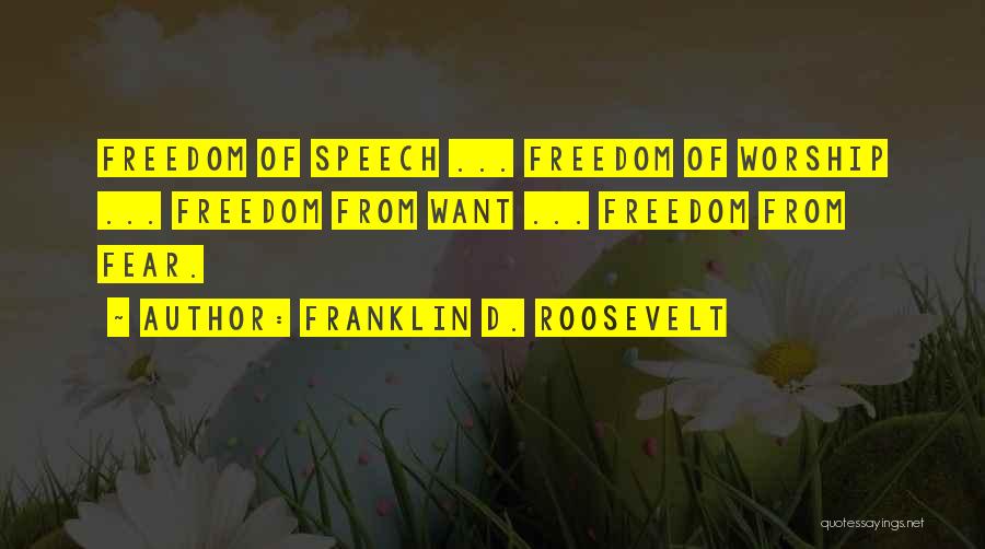 Franklin D. Roosevelt Quotes: Freedom Of Speech ... Freedom Of Worship ... Freedom From Want ... Freedom From Fear.