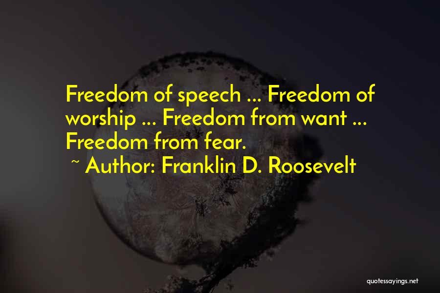 Franklin D. Roosevelt Quotes: Freedom Of Speech ... Freedom Of Worship ... Freedom From Want ... Freedom From Fear.