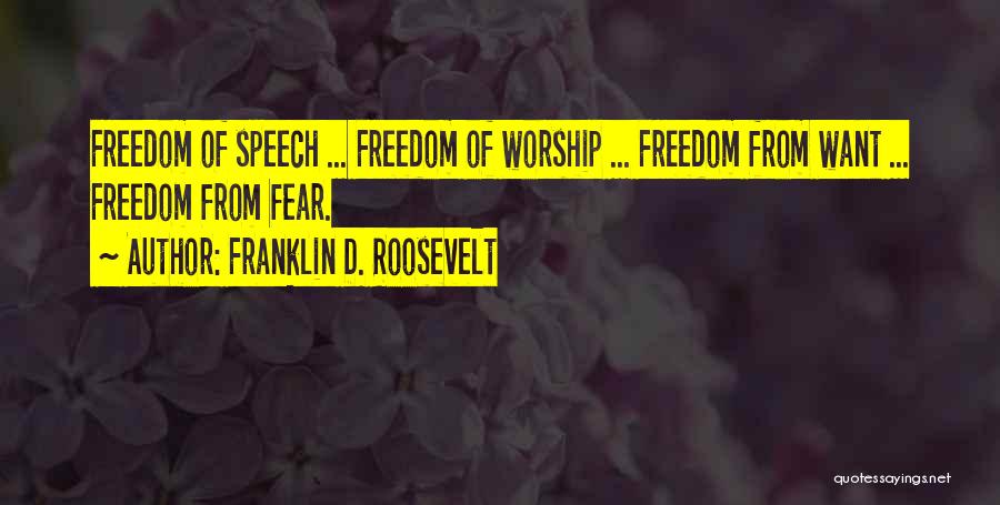 Franklin D. Roosevelt Quotes: Freedom Of Speech ... Freedom Of Worship ... Freedom From Want ... Freedom From Fear.