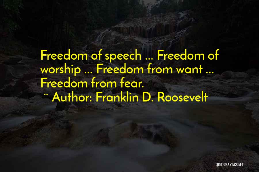 Franklin D. Roosevelt Quotes: Freedom Of Speech ... Freedom Of Worship ... Freedom From Want ... Freedom From Fear.