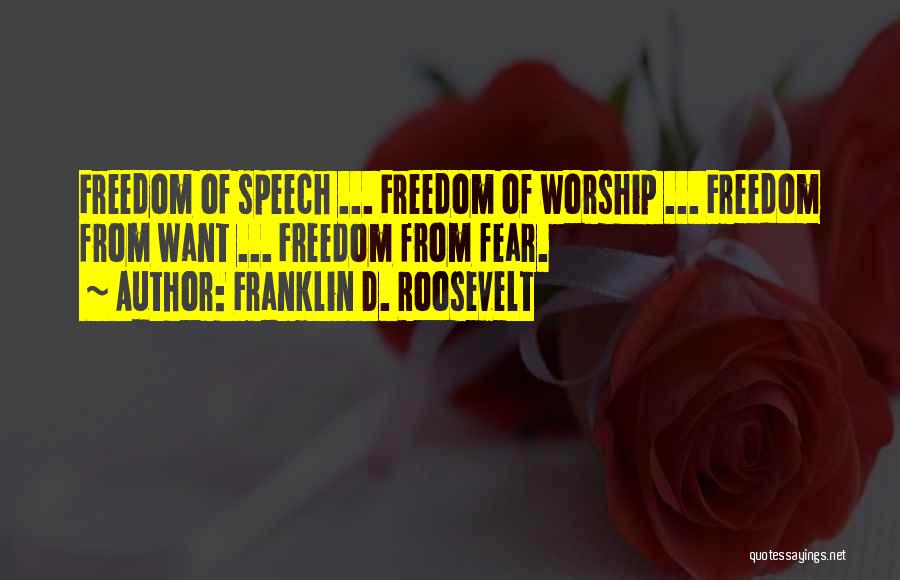 Franklin D. Roosevelt Quotes: Freedom Of Speech ... Freedom Of Worship ... Freedom From Want ... Freedom From Fear.